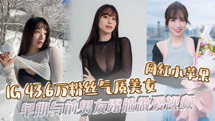 吃瓜IG43.6万粉丝气质美女网红小苹果早期与前男友露脸亲密视频