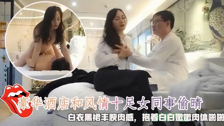 豪华酒店和风情女同事偷晴，白衣黑裙丰腴肉感，融合白嫩肉体亲密狠狠插入抽送。