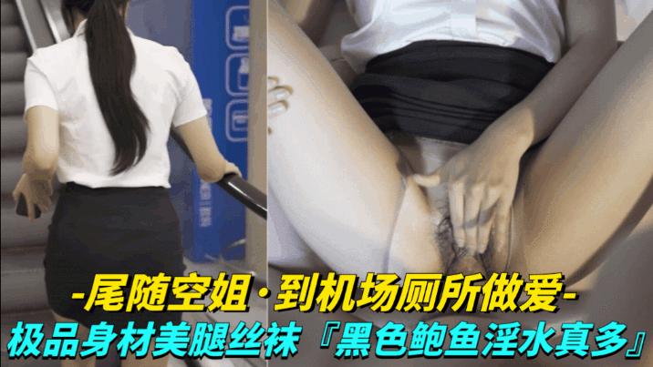 尾随空姐_到机场厕所亲密极品身材美腿丝袜vlog出品