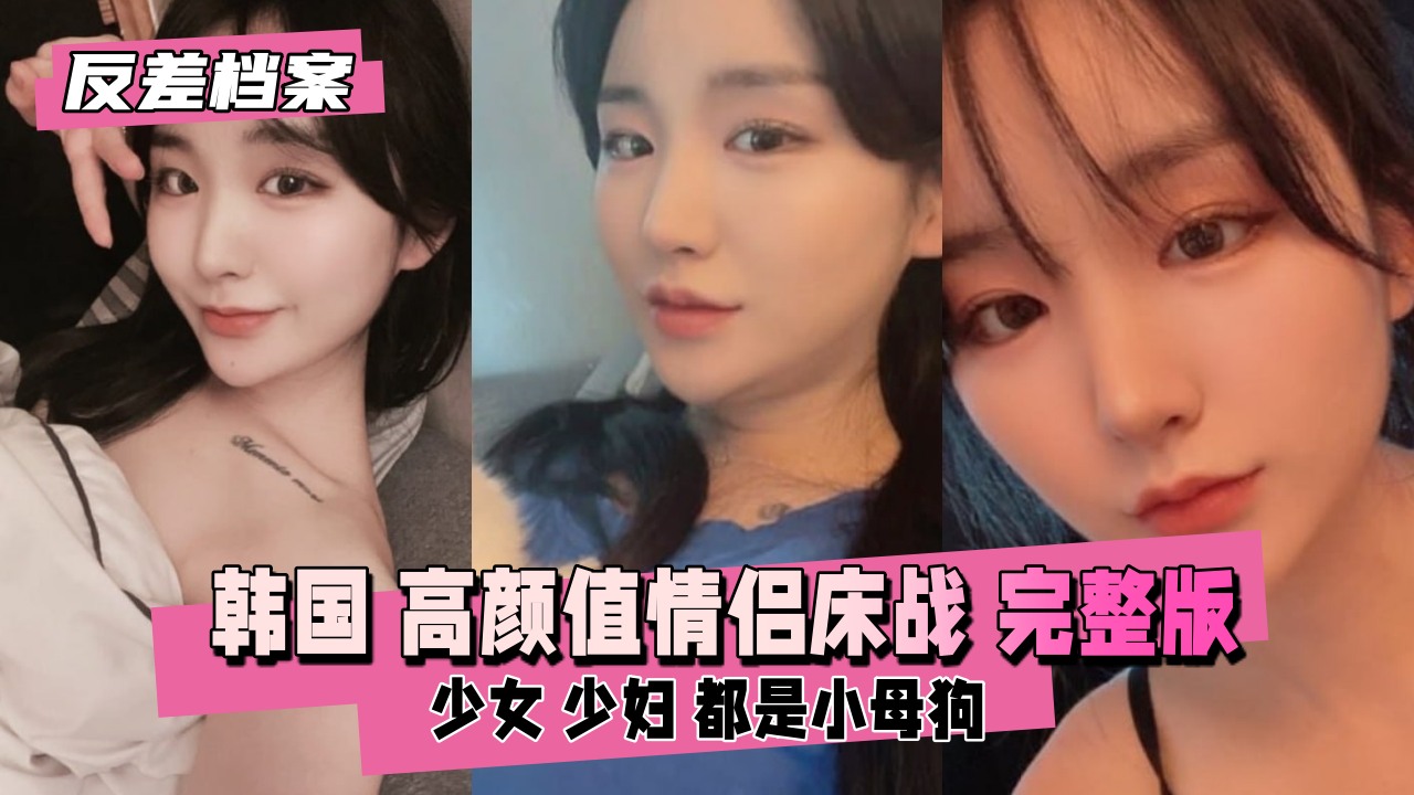 【反差档案】韩国 高颜值情侣床战直播完整版