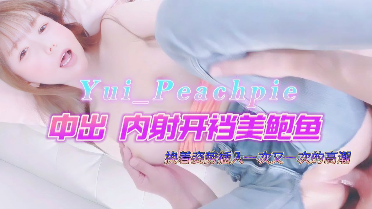 Yui_peachpie亲密开档美鲍换着姿势插入一次又一次