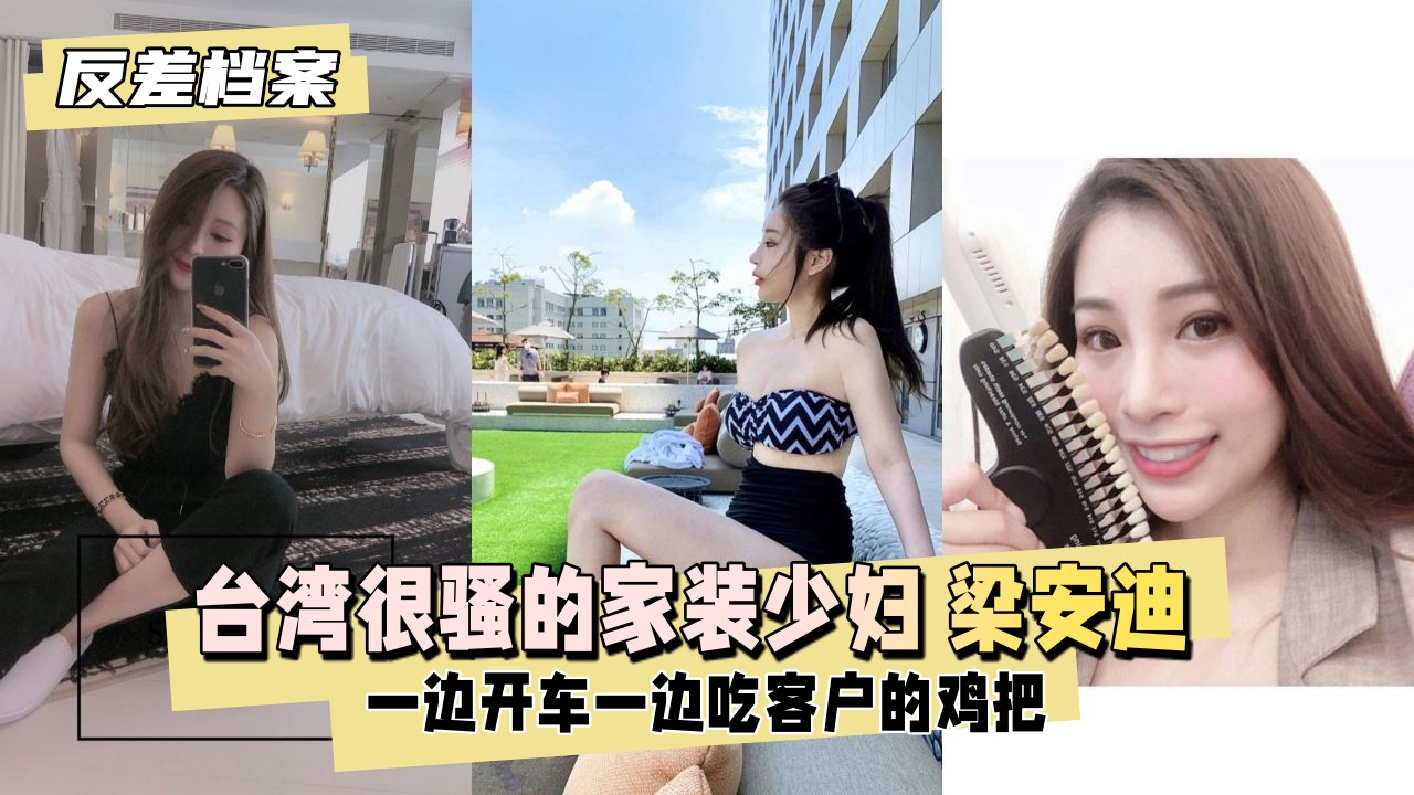 【反差档案】台湾 很骚的家装少妇 梁安迪 特写亲密一边开车一边吃客户的几把