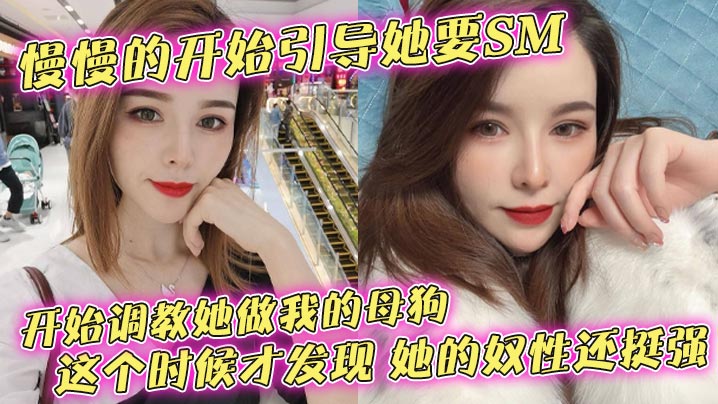 慢慢的开始引导她要SM开始主题企划她做我的反差这个时候才发现她的奴性还挺强