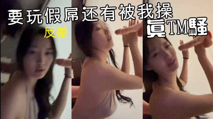 反差反差要玩假屌还有被我操真TM骚