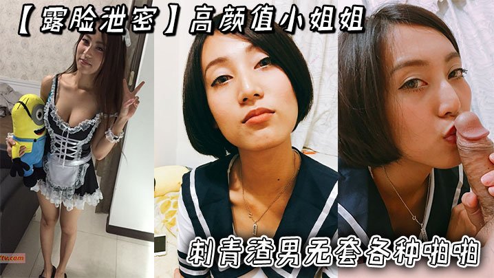 露脸泄密高颜值小姐姐被刺青渣男无套各种啪啪_超长版一次看个爽