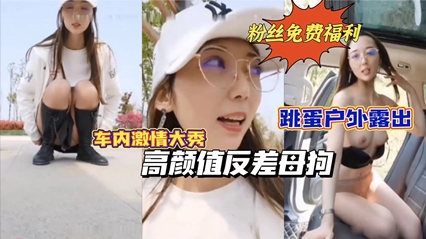 【重磅推荐】高颜值反差母狗跳蛋户外露出车内激情自慰路边人来人往