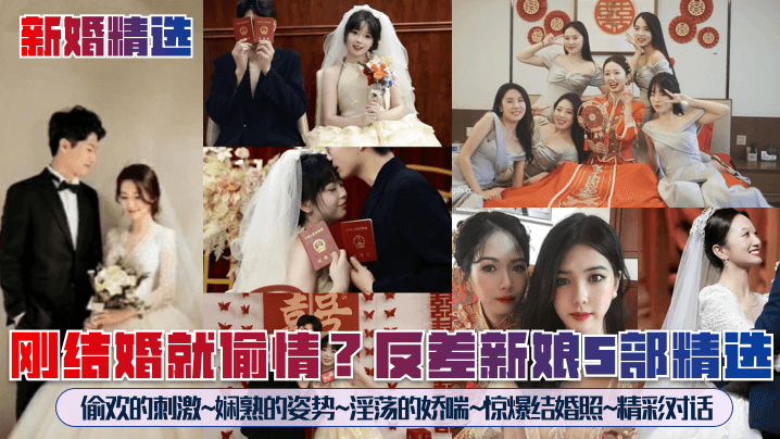 新婚精选刚结婚就偷情反差新娘5部精选偷欢的刺激娴熟的姿势热情的娇喘惊爆结婚照精彩对话