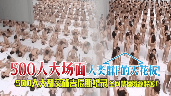 【500人“大场面】人类多人主题的天花板！500人大多人主题破吉尼斯纪录，全网禁播资源解密！！！