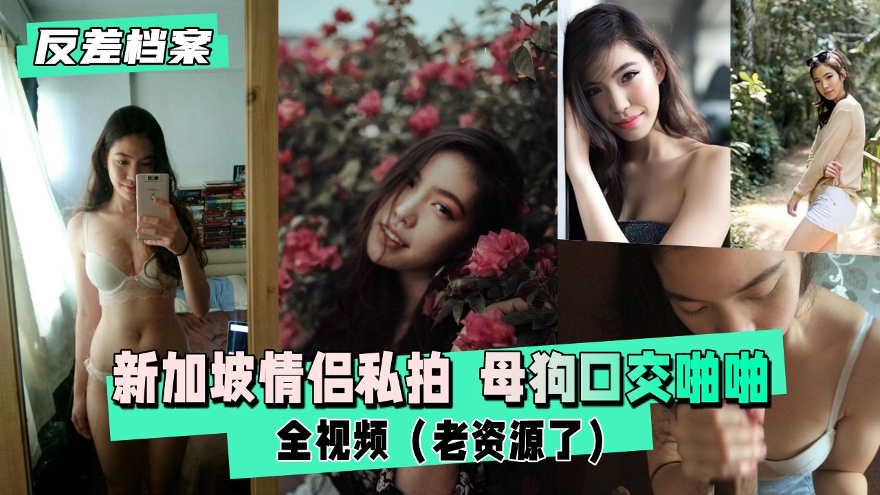 【反差档案】新加坡情侣私拍  反差特写亲密全视频（老资源了）