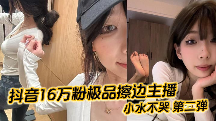 抖音16万粉极品擦边主播小水不哭第二弹完整做爱资源流出高颜值女大化身丝足御姐丝足美腿粉嫩蜜穴在镜头面前大肆发骚各种姿势伺候榜一大哥