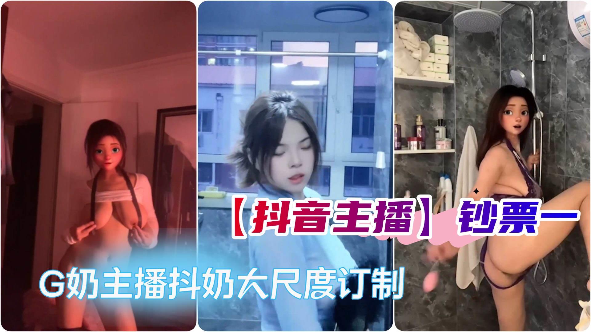 【抖音主播】钞票一，G奶主播抖奶露奶假JB特写私密 大尺度订制