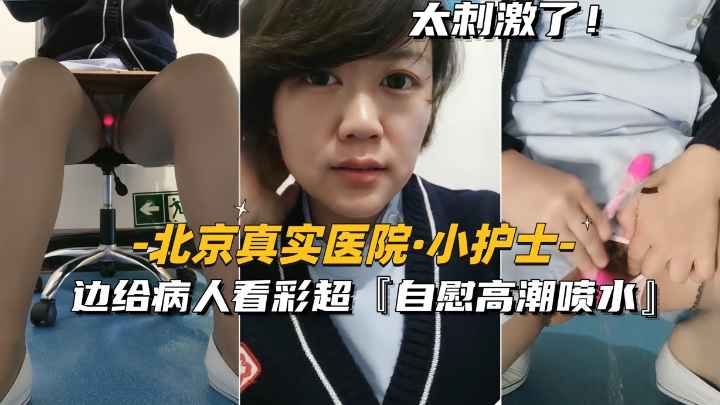 [北京真实医院-小护士]边给病人看彩超，边私密高能喷水