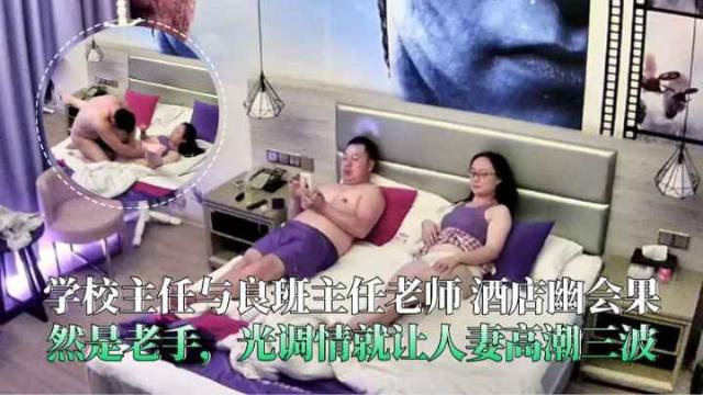学校主任与班主任老师酒店幽会光调情就让熟系高能三波