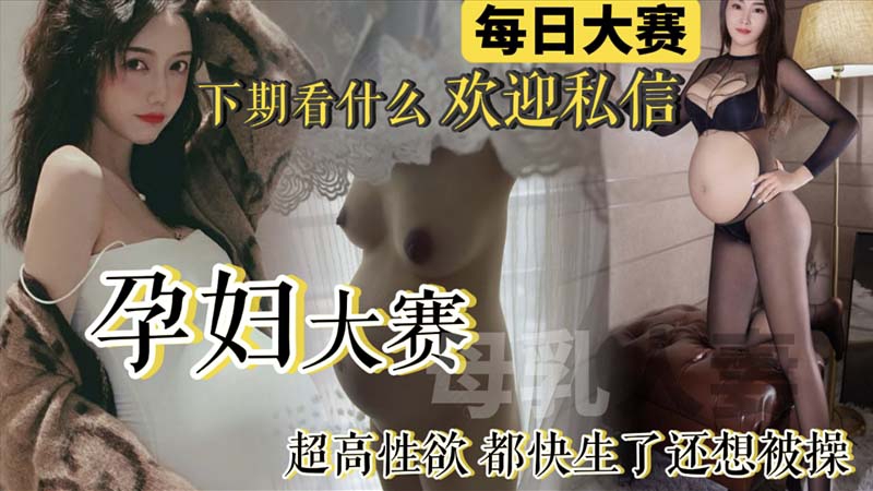 【每日大赛】孕妇大赛来袭！极品反差反差孕妇整合_快生了还出去偷情亲密_真骚