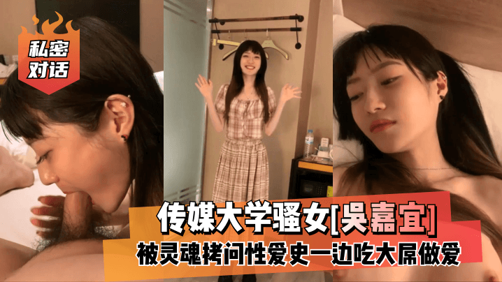 【私密对话】传媒大学骚女[吴嘉宜]被灵魂拷问亲密史一边吃大屌亲密！