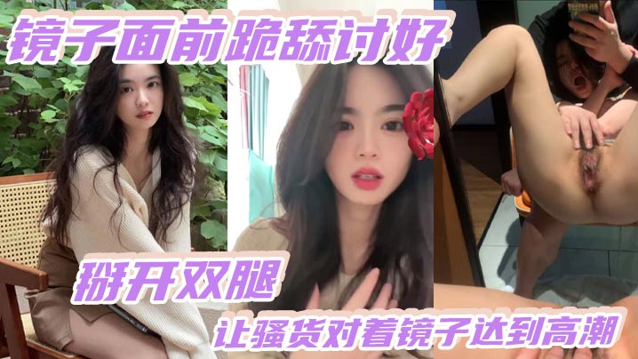 镜子面前跪舔讨好掰开双腿让反差对着镜子达到高能3镜子面前跪舔讨好掰开双腿让反差对着镜子达到高能