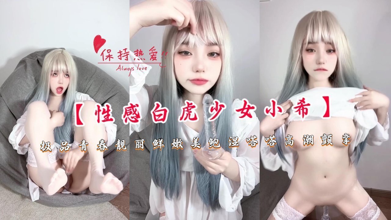 【性感白虎少女小希】极品青春靓丽鲜嫩美鲍湿嗒嗒高潮颤挛