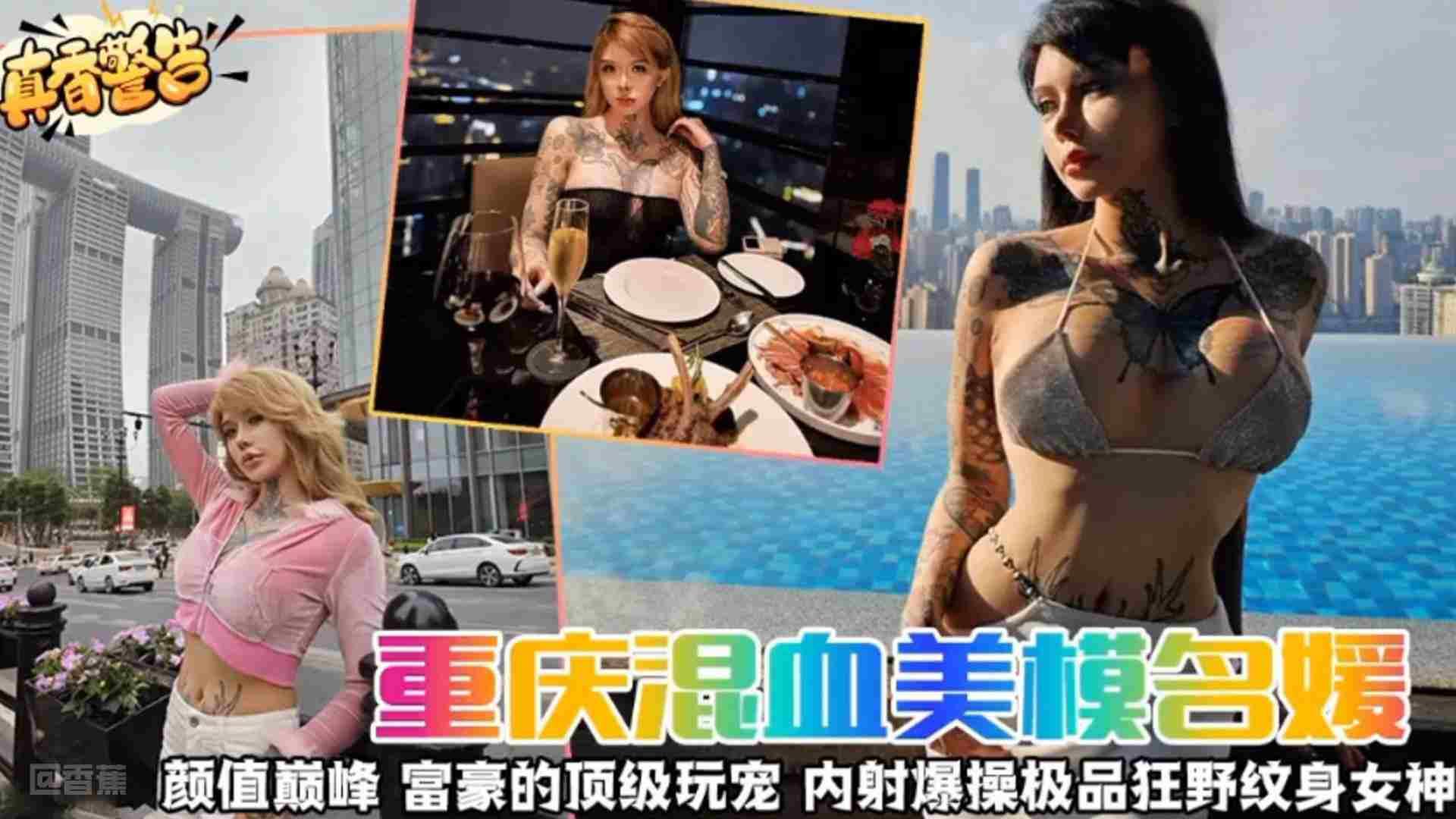 【真香警告】重庆混血女神名媛 颜值巅峰 富豪的顶级宠物 亲密爆操极品狂野纹身女神