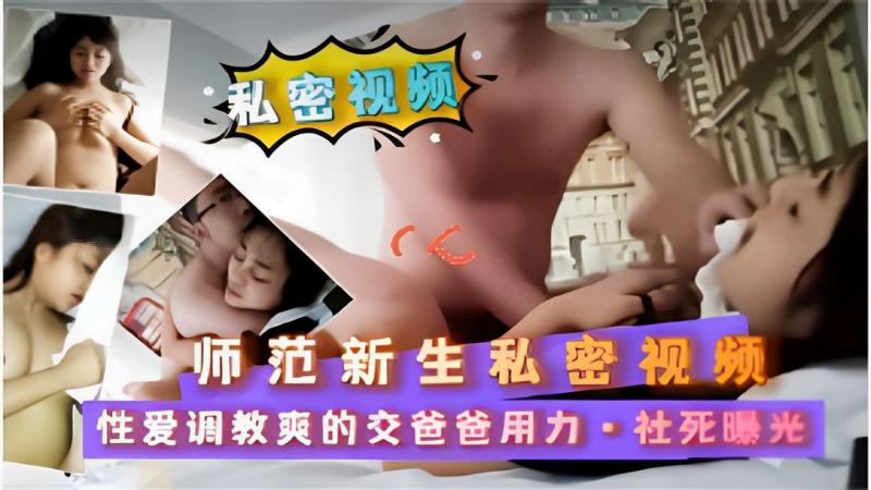 师范新生私密视频性爱调教爽的交爸爸用力·社死曝光