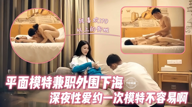精选探花-平面兼职模特女神下海性爱，约到一次高颜值模特不容易啊-