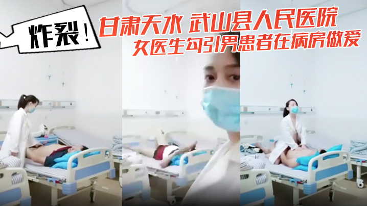 炸裂！甘肃天水 武山县人民医院 女医生勾引男患者在病房亲密 还架着摄像头拍下视频！