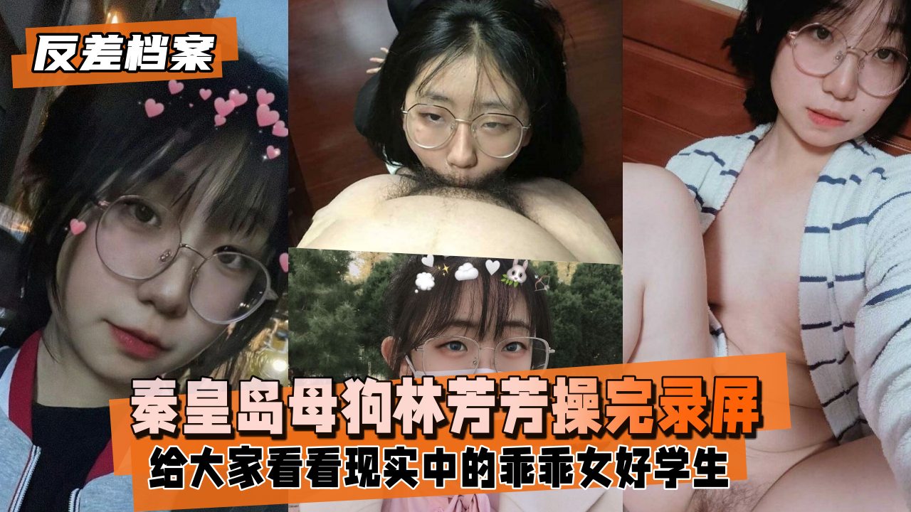 【反差档案】秦皇岛反差林芳芳，果断操完录屏后分手_2025-10-27_13-43-36