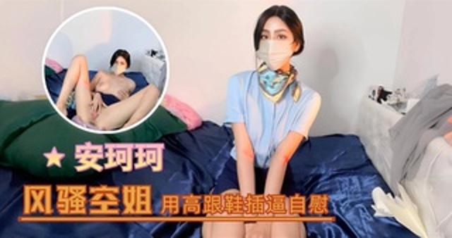 安珂珂--风骚空姐用高跟鞋插逼私密