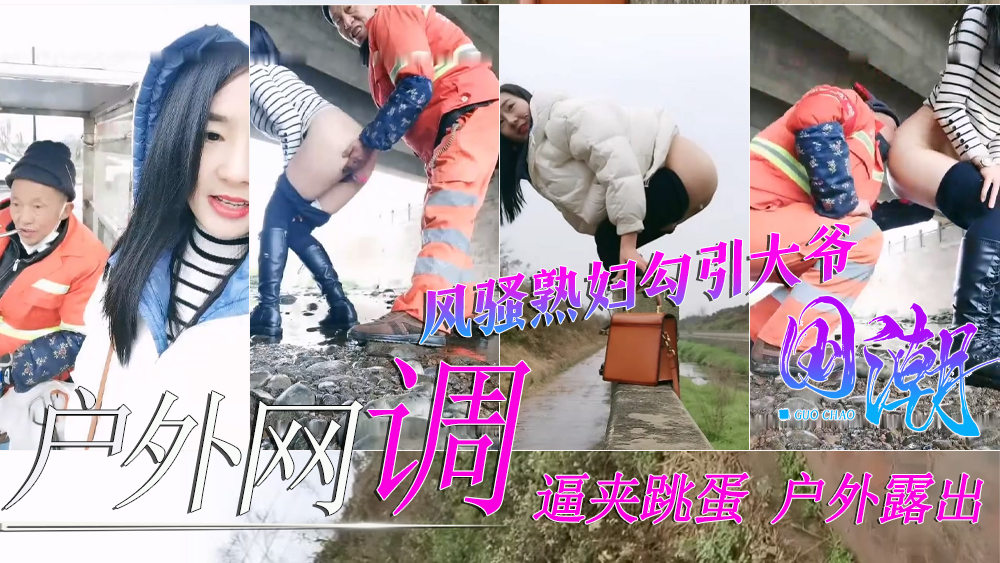 户外网调极品骚货熟妇逼夹跳蛋勾引环卫工大爷给大爷送温暖vlog出品