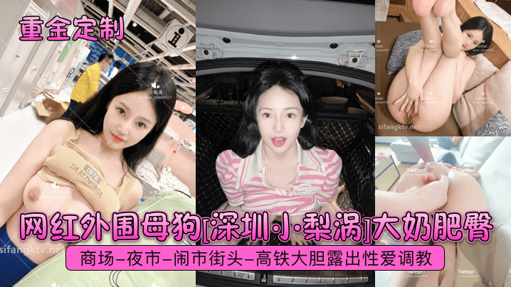 网红外围反差[深圳小梨涡]大奶肥臀商场-夜市-闹市街头-高铁大胆露出亲密主题企划