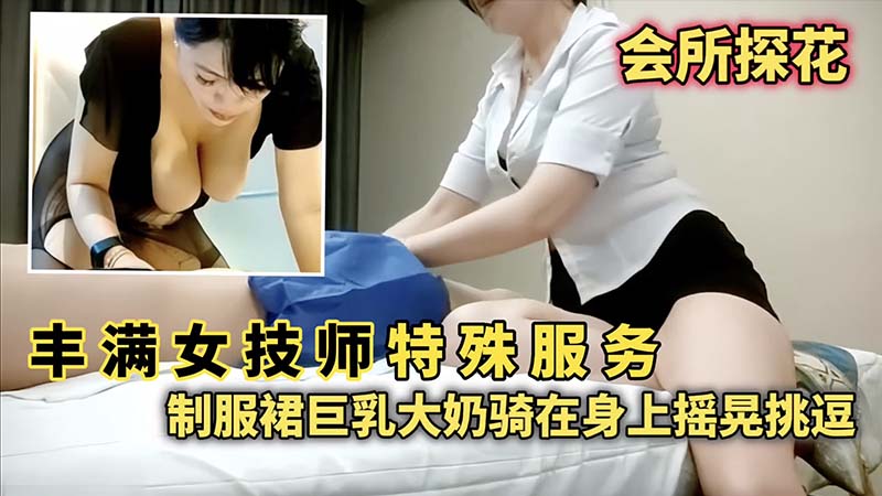 _会所探花_丰满女技师特殊服务_制服群身材大奶骑在身上摇晃挑逗