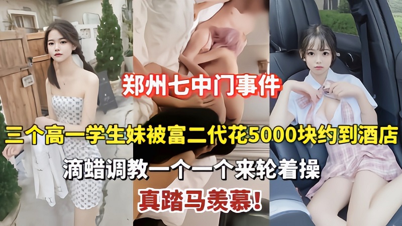 郑州七中三个学生妹被富二代带到酒店滴蜡调教轮操