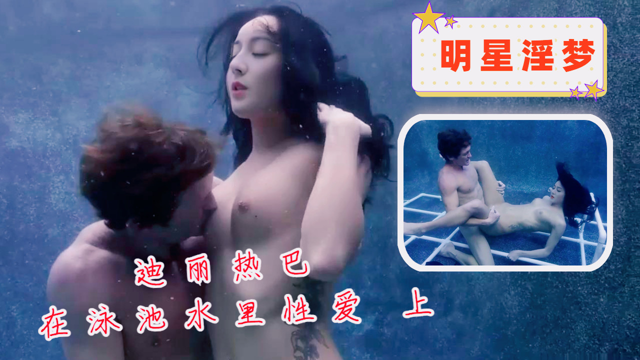 明星淫梦-迪丽热巴在泳池水里亲密 上