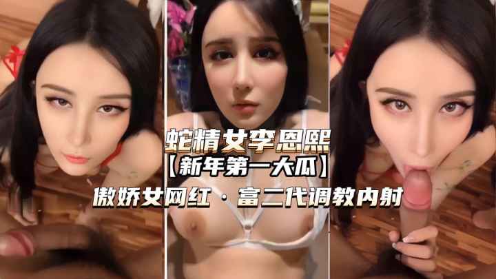 【蛇精女李恩熙】傲娇女网红被富二代主题企划亲密