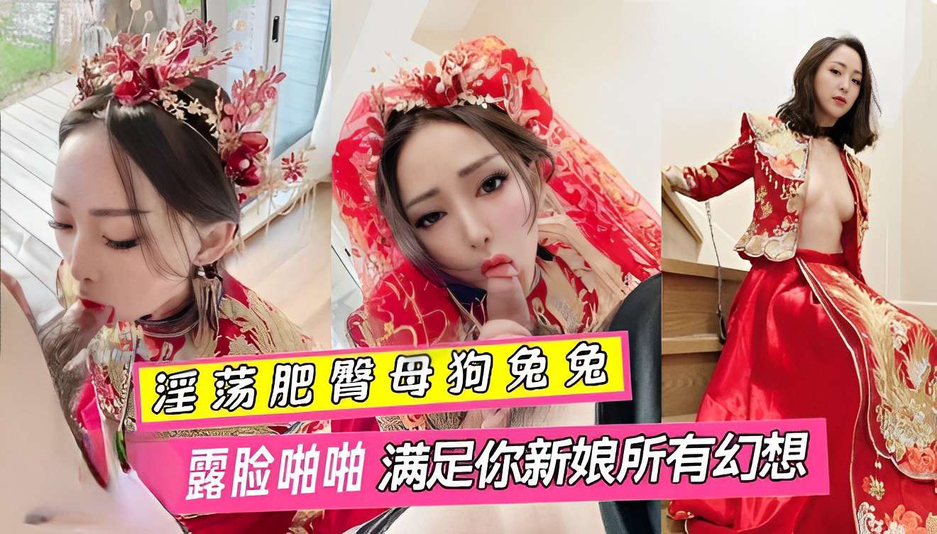 热情肥臂反差兔兔婚纱露脸亲密满足你新娘所有幻想