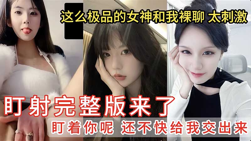【盯射裸聊】完整版来了 第二期 这么极品的女神和我裸聊 太刺激 盯着你呢 还不快给我交出来