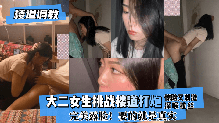【楼道主题企划】大二女生挑战楼道亲密惊险又刺激!深喉拉丝！完美露脸！要的就是真实