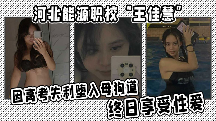 河北能源职校王佳慧因高考失利堕入反差道终日享受亲密