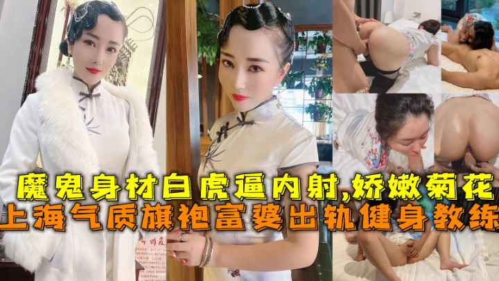 上海气质旗袍富婆出轨健身教练，魔鬼身材白虎逼亲密,娇嫩菊花。
