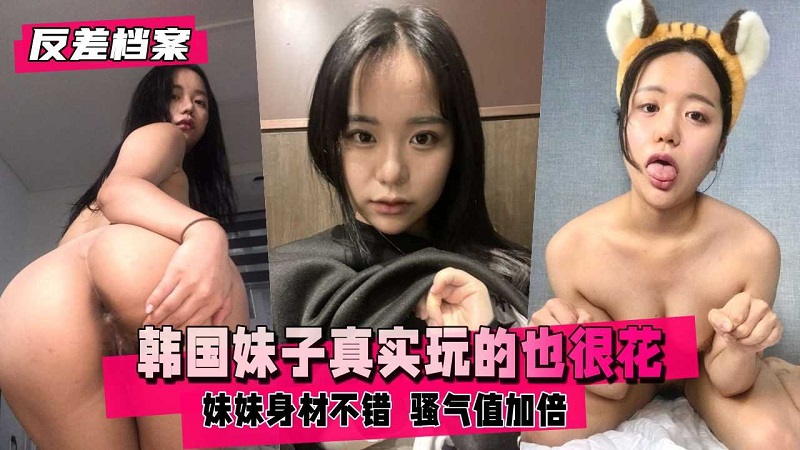 【反差档案】韩国妹子挺真实的玩的也很花