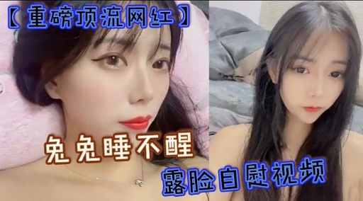 【重磅项流网红】兔兔睡不醒露脸自慰视频