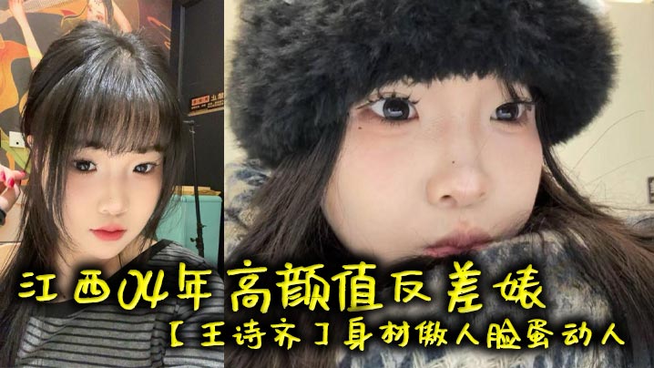 江西04年高颜值反差王诗齐身材傲人脸蛋动人天生丽质本来可以好好的相夫教子被好友给主题企划成了贱货一个本性热情性瘾巨大喜欢被偏好主题顶级清纯嫩妹变身精便器