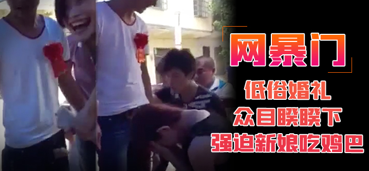 【网曝门】低俗婚礼众目睽睽下强迫新娘吃道具