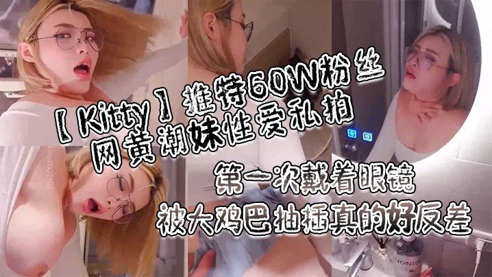 Kitty推特60W粉丝网黄潮妹亲密私拍_第一次戴着眼镜被大道具抽插真的好反差