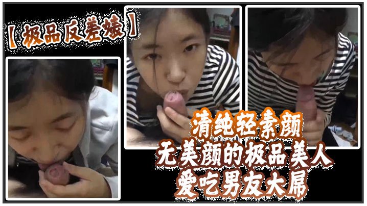 极品反差清纯轻素颜无美颜的极品美人爱吃男友大屌技术一流十分娴熟最后吞精入腹太热情了