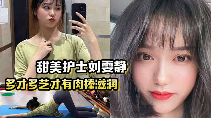 多才多艺才有道具滋润甜美护士刘雯静练瑜伽来吸引我灌满爱的精华