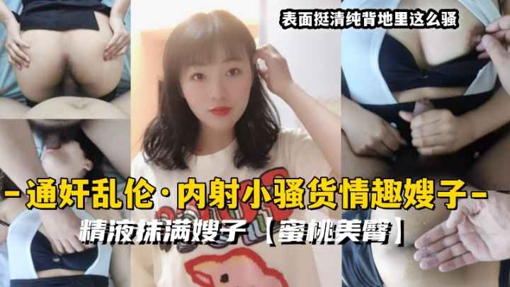 通奸乱伦·内射小骚货情趣嫂子精液抹满嫂子蜜桃美臀33-精品力荐