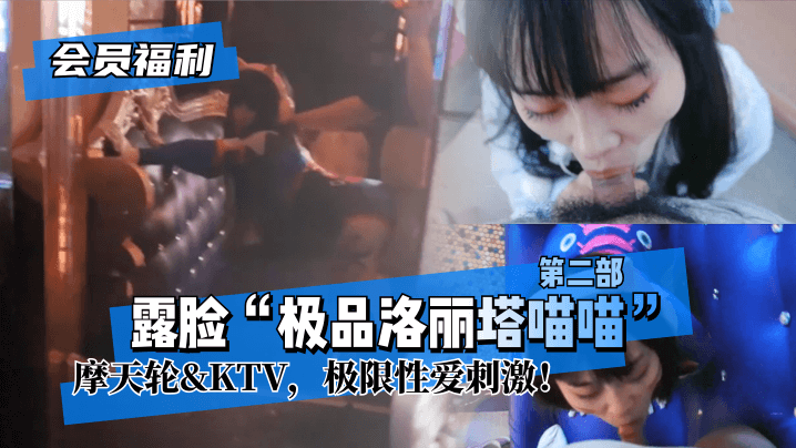 【会员福利】露脸“极品洛丽塔喵喵”第二部，摩天轮&KTV，极限亲密刺激！