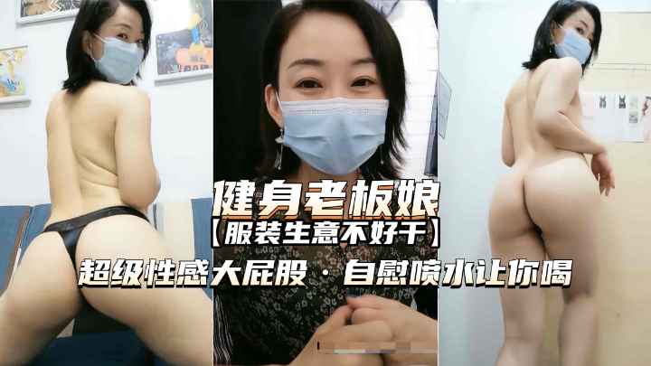 【熟女精品】爱健身的服装店老板娘，超性感大屁股，私密喷水诱惑