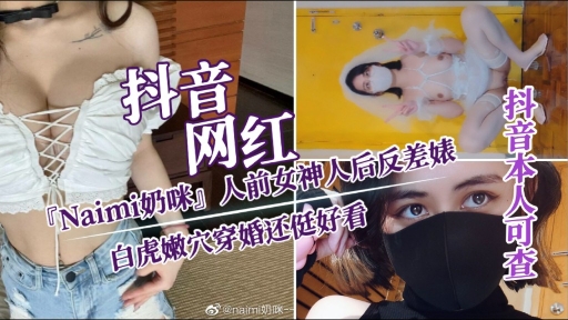 【抖音网红『Naimi奶咪』白虎嫩穴】人前女神 人后反差穿婚还侹好看