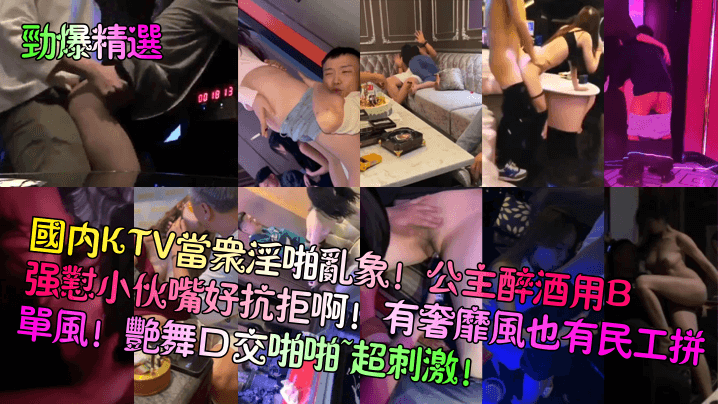 【劲爆精选】国内KTV当众淫啪乱象！公主醉酒用B强怼小伙嘴好抗拒啊！有奢靡风也有民工拼单风！艳舞口交啪啪~超刺激！